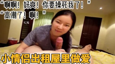 好爽你要操死我了！”小情侣出租屋里做爱